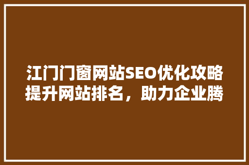 江门门窗网站SEO优化攻略提升网站排名，助力企业腾飞
