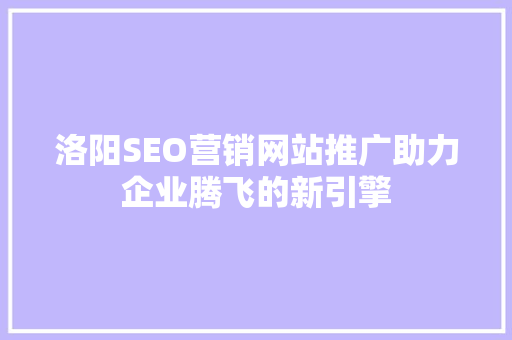 洛阳SEO营销网站推广助力企业腾飞的新引擎