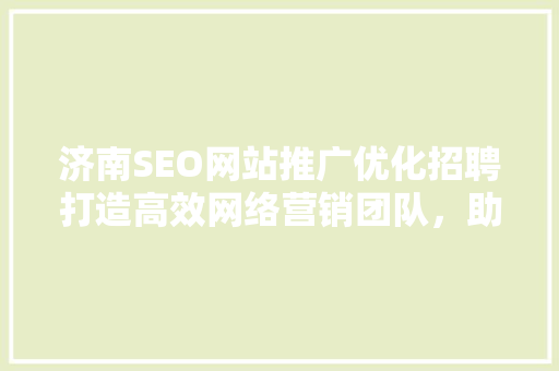 济南SEO网站推广优化招聘打造高效网络营销团队，助力企业腾飞
