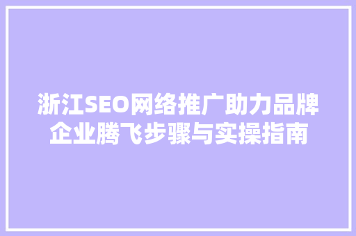 浙江SEO网络推广助力品牌企业腾飞步骤与实操指南