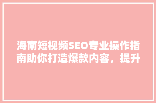 海南短视频SEO专业操作指南助你打造爆款内容，提升流量与影响力