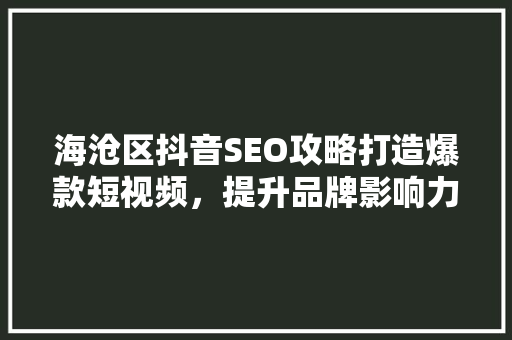 海沧区抖音SEO攻略打造爆款短视频，提升品牌影响力