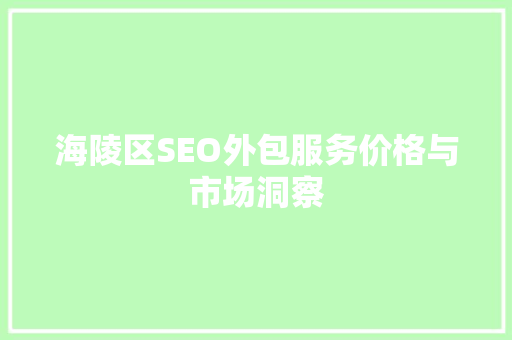海陵区SEO外包服务价格与市场洞察