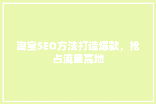 淘宝SEO方法打造爆款，抢占流量高地
