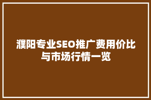 濮阳专业SEO推广费用价比与市场行情一览