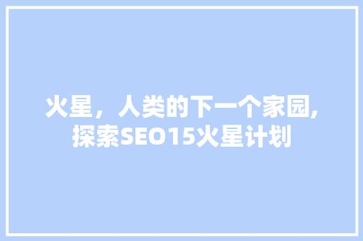 火星，人类的下一个家园,探索SEO15火星计划