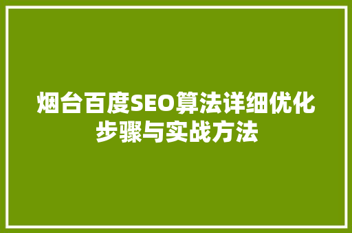 烟台百度SEO算法详细优化步骤与实战方法