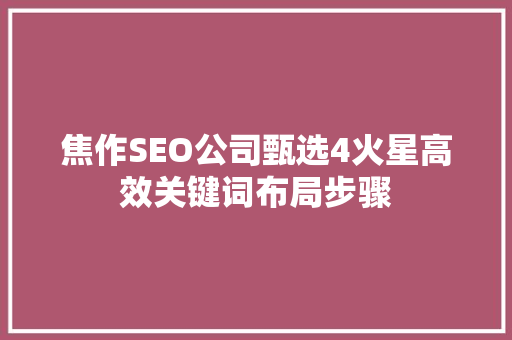 焦作SEO公司甄选4火星高效关键词布局步骤