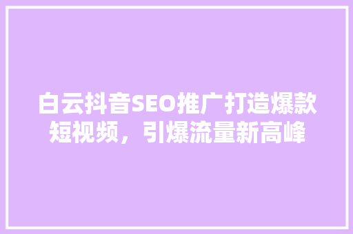 白云抖音SEO推广打造爆款短视频，引爆流量新高峰
