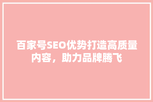 百家号SEO优势打造高质量内容，助力品牌腾飞
