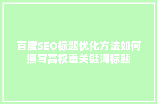 百度SEO标题优化方法如何撰写高权重关键词标题