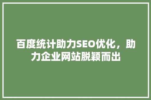 百度统计助力SEO优化，助力企业网站脱颖而出