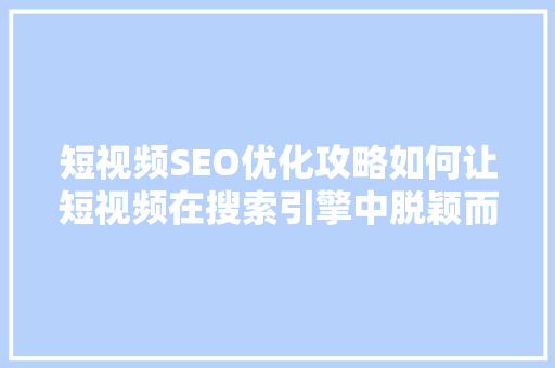 短视频SEO优化攻略如何让短视频在搜索引擎中脱颖而出