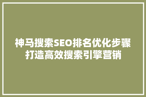 神马搜索SEO排名优化步骤打造高效搜索引擎营销