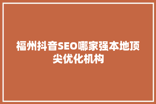 福州抖音SEO哪家强本地顶尖优化机构