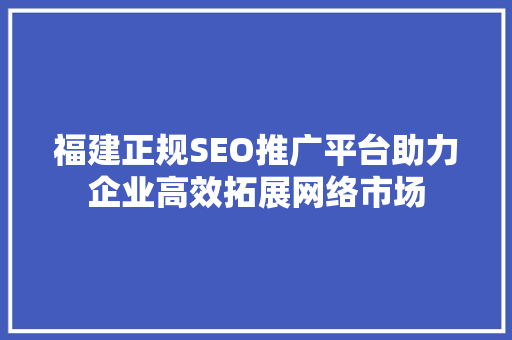 福建正规SEO推广平台助力企业高效拓展网络市场