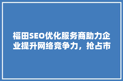 福田SEO优化服务商助力企业提升网络竞争力，抢占市场先机