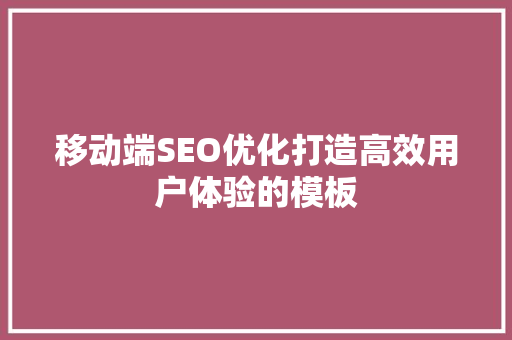 移动端SEO优化打造高效用户体验的模板