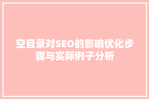 空目录对SEO的影响优化步骤与实际例子分析
