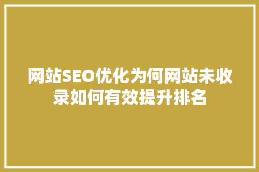 网站SEO优化为何网站未收录如何有效提升排名