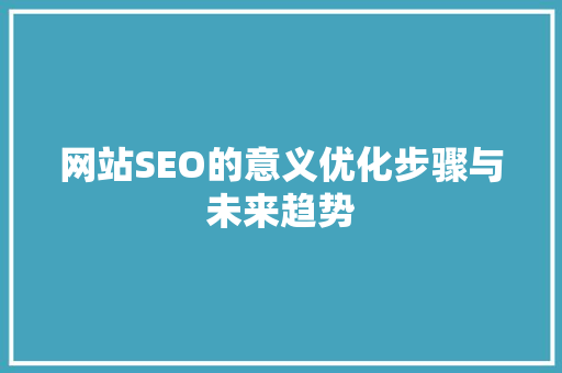 网站SEO的意义优化步骤与未来趋势