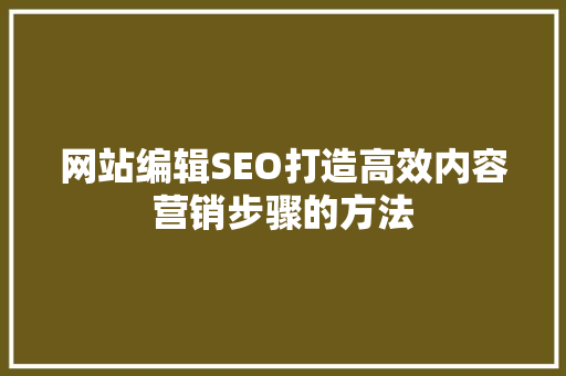 网站编辑SEO打造高效内容营销步骤的方法