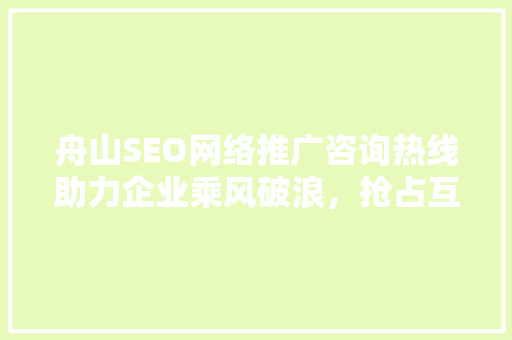 舟山SEO网络推广咨询热线助力企业乘风破浪，抢占互联网市场制高点