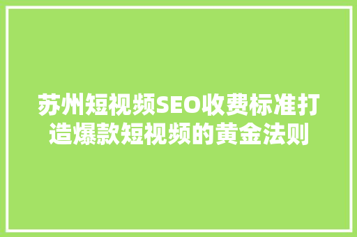 苏州短视频SEO收费标准打造爆款短视频的黄金法则