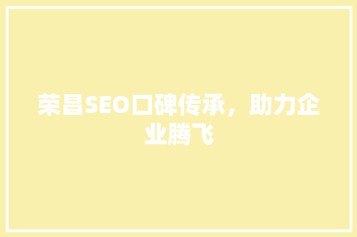 荣昌SEO口碑传承，助力企业腾飞