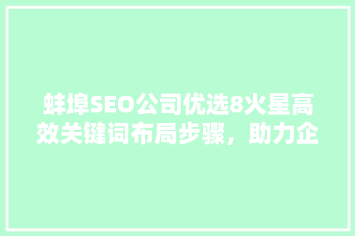 蚌埠SEO公司优选8火星高效关键词布局步骤，助力企业互联网营销