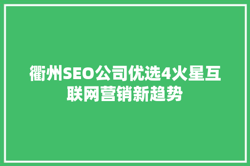 衢州SEO公司优选4火星互联网营销新趋势