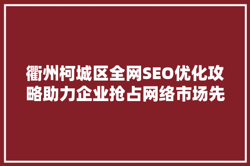 衢州柯城区全网SEO优化攻略助力企业抢占网络市场先机
