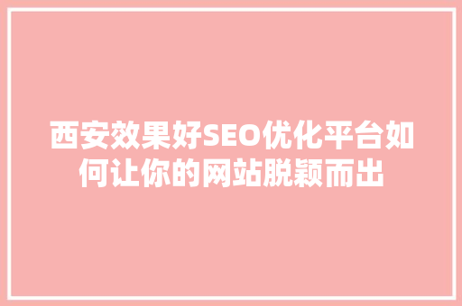 西安效果好SEO优化平台如何让你的网站脱颖而出