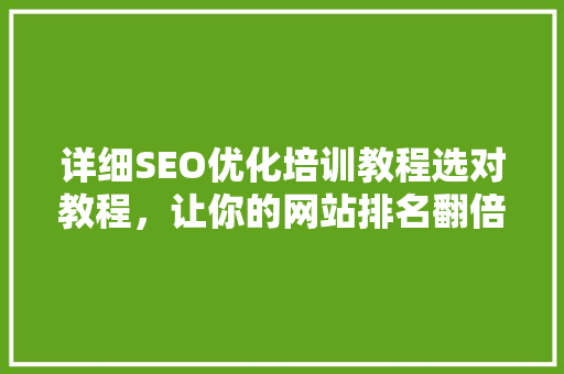 详细SEO优化培训教程选对教程，让你的网站排名翻倍