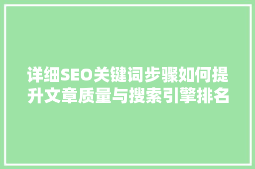 详细SEO关键词步骤如何提升文章质量与搜索引擎排名