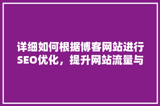 详细如何根据博客网站进行SEO优化，提升网站流量与排名