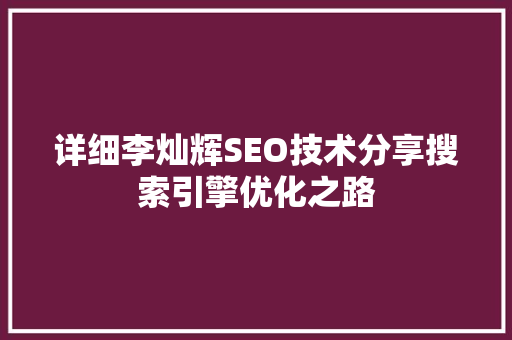 详细李灿辉SEO技术分享搜索引擎优化之路