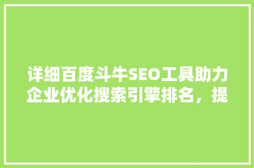 详细百度斗牛SEO工具助力企业优化搜索引擎排名，提升品牌影响力