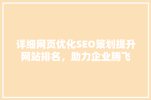 详细网页优化SEO策划提升网站排名，助力企业腾飞