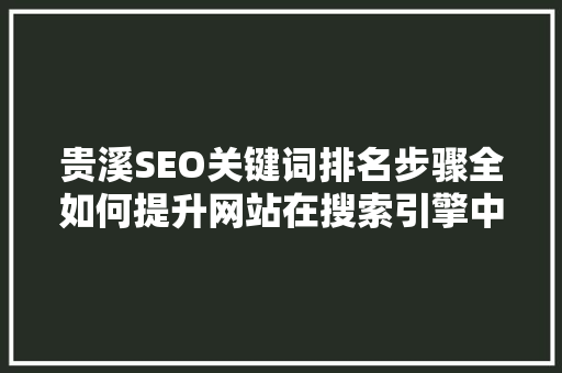 贵溪SEO关键词排名步骤全如何提升网站在搜索引擎中的曝光度