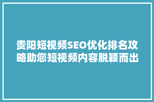 贵阳短视频SEO优化排名攻略助您短视频内容脱颖而出