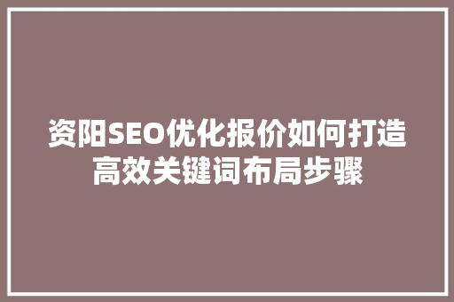 资阳SEO优化报价如何打造高效关键词布局步骤