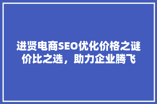 进贤电商SEO优化价格之谜价比之选，助力企业腾飞