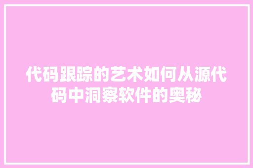 代码跟踪的艺术如何从源代码中洞察软件的奥秘