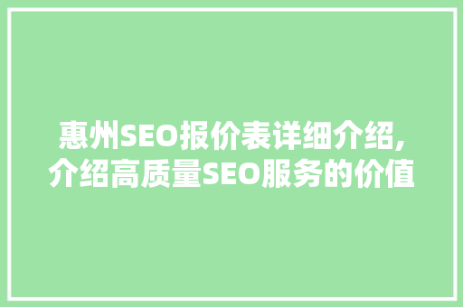 惠州SEO报价表详细介绍,介绍高质量SEO服务的价值与投资