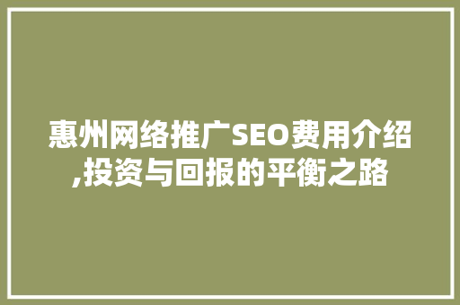 惠州网络推广SEO费用介绍,投资与回报的平衡之路