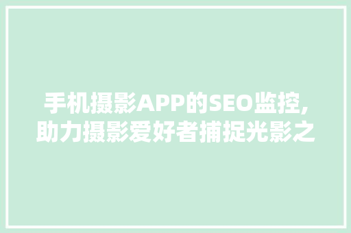 手机摄影APP的SEO监控,助力摄影爱好者捕捉光影之美