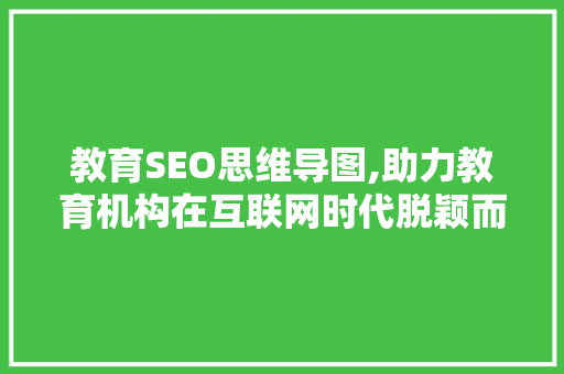 教育SEO思维导图,助力教育机构在互联网时代脱颖而出