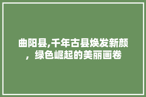 曲阳县,千年古县焕发新颜，绿色崛起的美丽画卷