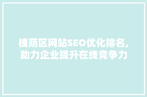 槐荫区网站SEO优化排名,助力企业提升在线竞争力